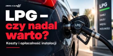 LPG - czy nadal warto? Koszty i opłacalność